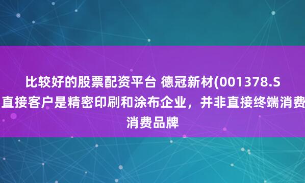 比较好的股票配资平台 德冠新材(001378.SZ)：直接客户是精密印刷和涂布企业，并非直接终端消费品牌