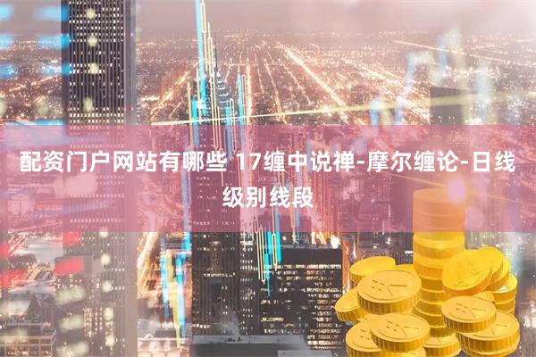 配资门户网站有哪些 17缠中说禅-摩尔缠论-日线级别线段